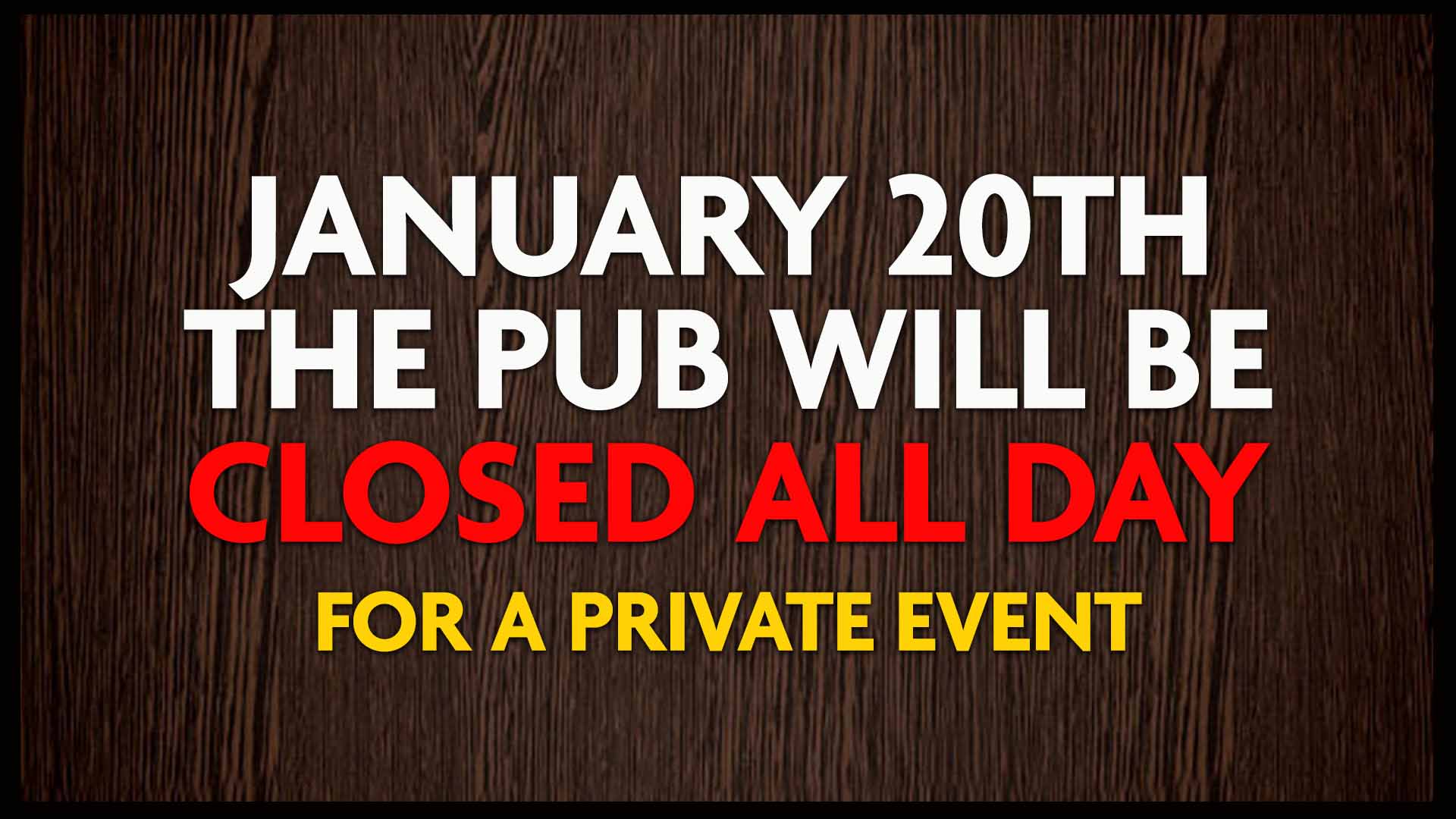 january 20th the pub will be closed all day for a private event